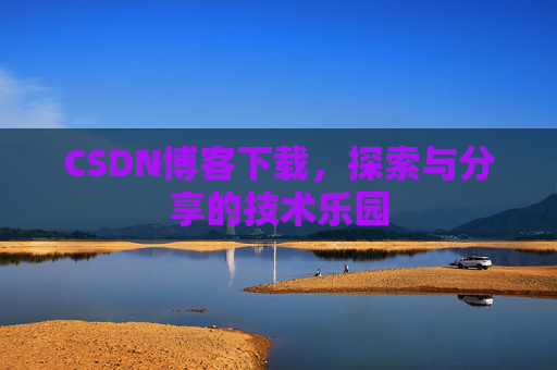 CSDN博客下载,探索与分享的技术乐园 CSDN博客下载,探索与分享的技术乐园